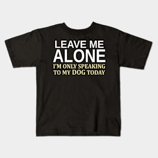 Leave Me Alone I'm Only Speaking To My Dog Today Kids T-Shirt